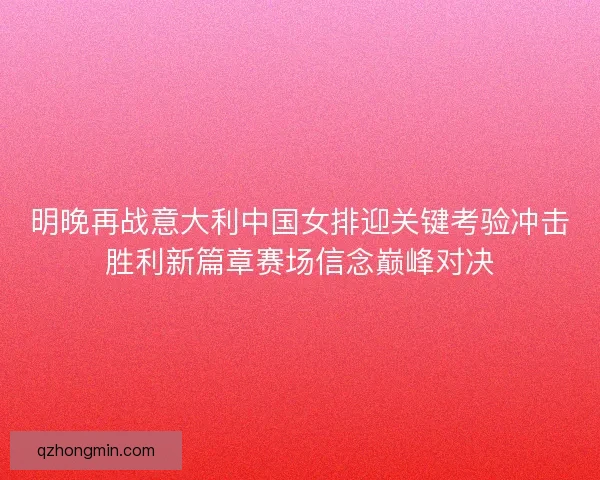 明晚再战意大利中国女排迎关键考验冲击胜利新篇章赛场信念巅峰对决