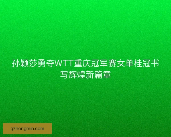 孙颖莎勇夺WTT重庆冠军赛女单桂冠书写辉煌新篇章