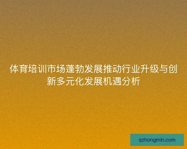 体育培训市场蓬勃发展推动行业升级与创新多元化发展机遇分析