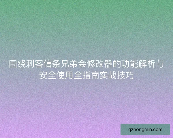 围绕刺客信条兄弟会修改器的功能解析与安全使用全指南实战技巧