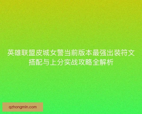 英雄联盟皮城女警当前版本最强出装符文搭配与上分实战攻略全解析